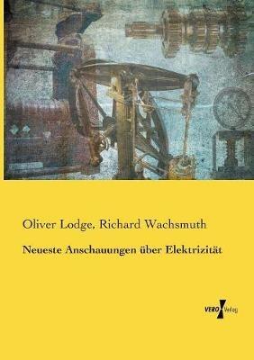 Neueste Anschauungen uber Elektrizitat - Oliver Lodge,Richard Wachsmuth - cover