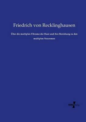 Über die multiplen Fibrome der Haut und ihre Beziehung zu den multiplen Neuromen - Friedrich Von Recklinghausen - cover