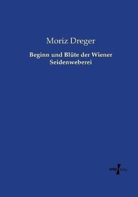 Beginn und Blute der Wiener Seidenweberei - Moriz Dreger - cover