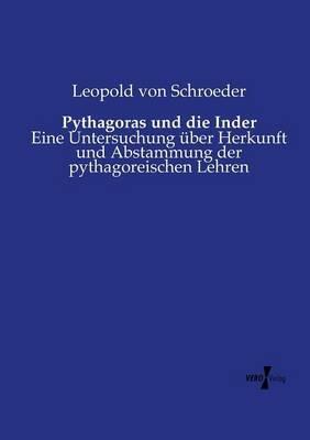 Pythagoras und die Inder: Eine Untersuchung uber Herkunft und Abstammung der pythagoreischen Lehren - Leopold Von Schroeder - cover