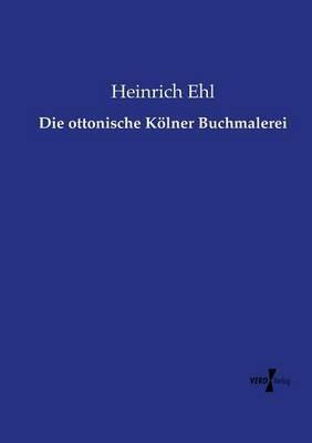 Die ottonische Kölner Buchmalerei - Heinrich Ehl - cover