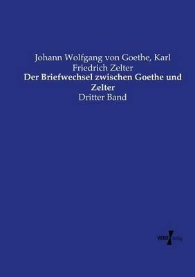 Der Briefwechsel zwischen Goethe und Zelter: Dritter Band - Johann Wolfgang Von Goethe,Karl Friedrich Zelter - cover
