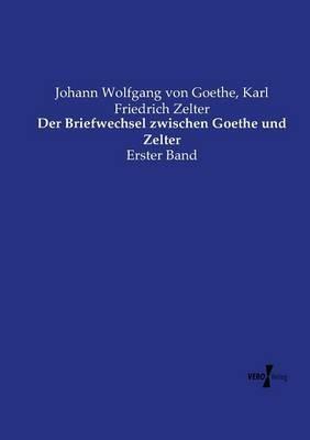 Der Briefwechsel zwischen Goethe und Zelter: Erster Band - Johann Wolfgang Von Goethe,Karl Friedrich Zelter - cover