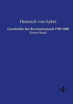 Geschichte der Revolutionszeit 1789-1800: Erster Band - Heinrich Von Sybel - cover