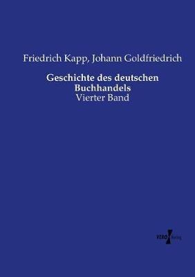 Geschichte des deutschen Buchhandels: Vierter Band - Friedrich Kapp,Johann Goldfriedrich - cover