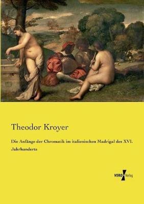 Die Anfänge der Chromatik im italienischen Madrigal des XVI. Jahrhunderts - Theodor Kroyer - cover