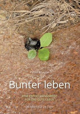 Bunter leben: Eine Entdeckungsreise für das gute Leben - Peter Krause - cover