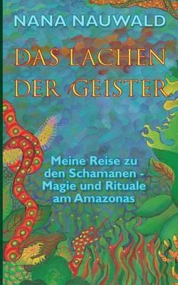 Das Lachen der Geister: Meine Reise zu den Schamanen - Magie und Rituale am Amazonas - Nana Nauwald - cover
