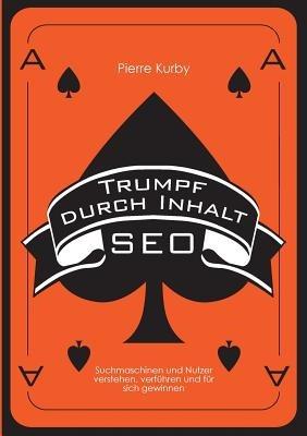 Trumpf durch Inhalt: Suchmaschinen und Nutzer verstehen, verfuhren und fur sich gewinnen - Pierre Kurby - cover