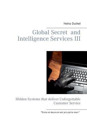 Global Secret and Intelligence Services III: Hidden Systems that deliver Unforgettable Customer Service - Heinz Duthel - cover