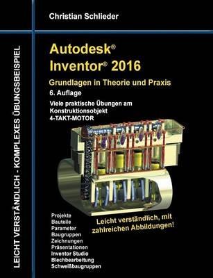 Autodesk Inventor 2016 - Grundlagen in Theorie und Praxis: Viele praktische Übungen am Konstruktionsobjekt 4-Takt-Motor - Christian Schlieder - cover