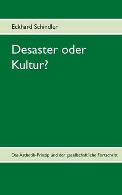 Desaster oder Kultur?: Das Ästhetik-Prinzip und der gesellschaftliche Fortschritt - Eckhard Schindler - cover