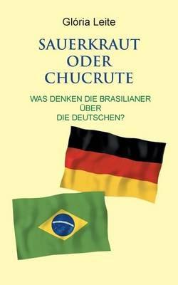 Sauerkraut oder Chucrute: Was denken die Brasilianer uber die Deutschen? - Gloria Leite - cover