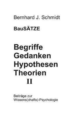 BauSÄTZE: Begriffe - Gedanken - Hypothesen - Theorien II: Beiträge zur Wissens(chafts)-Psychologie - Bernhard J Schmidt - cover