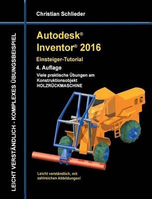 Autodesk Inventor 2016 - Einsteiger-Tutorial Holzrückmaschine - Christian Schlieder - cover