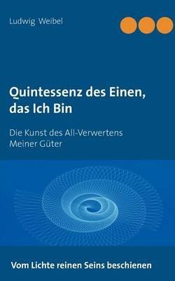 Quintessenz des Einen, das Ich Bin: Die Kunst des All-Verwertens Meiner Güter - Ludwig Weibel - cover