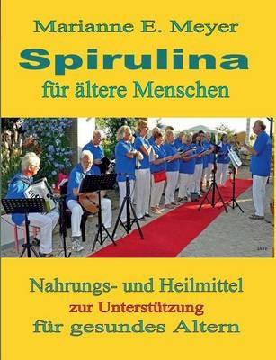 Spirulina für ältere Menschen: Nahrungs- und Heilmittel zur Unterstützung für gesundes Altern - Marianne E Meyer - cover