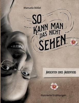 So kann man das nicht sehen: Ansichten eines Augentiers - Manuela Bößel - cover