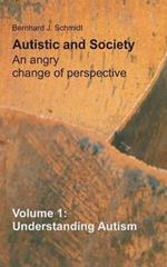 Autistic and Society - An angry change of perspective: Volume 1: Understanding Autism