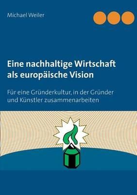 Eine nachhaltige Wirtschaft als europäische Vision: Für eine Gründerkultur, in der Gründer und Künstler zusammenarbeiten - Michael Weiler - cover