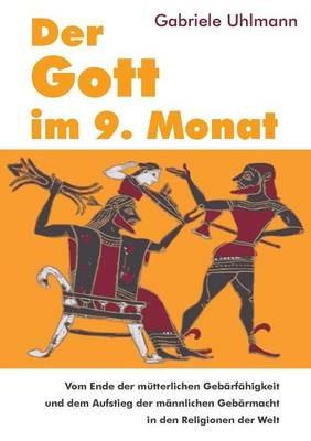 Der Gott im 9. Monat: Vom Ende der mütterlichen Gebärfähigkeit und dem Aufstieg der männlichen Gebärmacht in den Religionen der Welt - Gabriele Uhlmann - cover