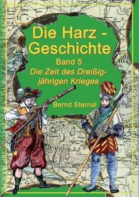 Die Harz - Geschichte 5: Die Zeit des Dreissigjahrigen Krieges - Bernd Sternal - cover
