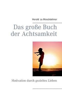 Das große Buch der Achtsamkeit: Motivation durch gezieltes Lieben - Herold Zu Moschdehner - cover
