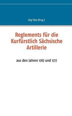 Reglements für die Kurfürstlich Sächsische Artillerie: aus den Jahren 1767 und 1777 - cover