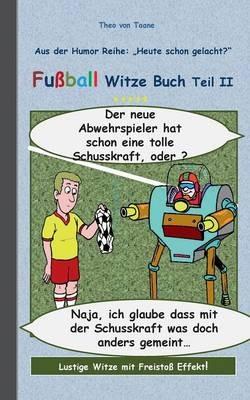 Fußball Witze Buch Teil II: Humor & Spaß aus der Reihe "Heute schon gelacht?" Lustige Witze mit Freistoß Effekt! Witze zum Lachen und Schmunzeln. (Tags: Witzebuch, Sport, Soccer, komisch, cartoon, Witze) - Theo Von Taane - cover