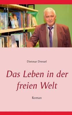 Das Leben in der freien Welt: Roman - Dietmar Dressel - cover