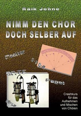 Nimm den Chor doch selber auf: Crashkurs für das Aufnehmen und Mischen von Chören - Raik Johne - cover