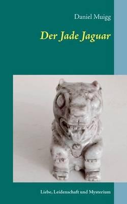 Der Jade Jaguar: Eine Reise voller Leidenschaft, Liebe und Mysterium - Daniel Muigg - cover