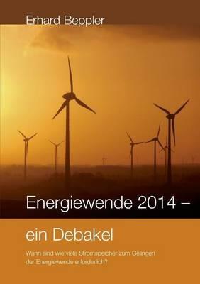 Energiewende 2014 - ein Debakel: Wann sind wie viele Stromspeicher zum Gelingen der Energiewende erforderlich? - Erhard Beppler - cover