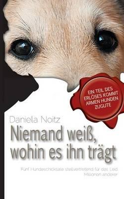 Niemand weiss wohin es ihn tragt: Funf Hundeschicksale stellvertretend fur das Leid Millionen anderer - Daniela Noitz - cover