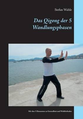 Das Qigong der 5 Wandlungsphasen: Mit den 5 Elementen zu Gesundheit und Wohlbefinden - Stefan Wahle - cover