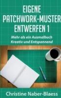 Eigene Patchwork-Muster entwerfen 1: Mehr als ein Ausmalbuch: Kreativ und Entspannend