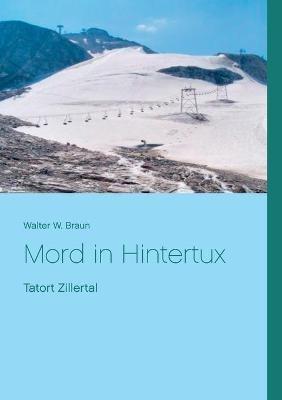 Mord in Hintertux: Tatort Zillertal - Walter W Braun - cover