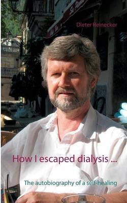 How I escaped dialysis ...: The autobiography of a self-healing - Dieter Reinecker - cover