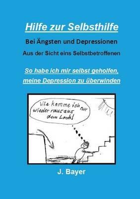 Hilfe zur Selbsthilfe bei Ängsten und Depressionen: So habe ich mir selbst geholfen, meine Depression zu überwinden - Josef Bayer - cover
