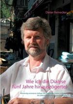 Wie ich die Dialyse fünf Jahre hinauszögerte!: Notwendig veränderte Auflage von: Wie ich der Dialyse entkam ... Ein Selbstversuch mit veganer Ernährung