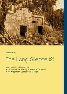 The Long Silence (2): Itzimte and its Neighbors: An Architectural Survey of Maya Ruins in Northeastern Campeche, México - Stephan Merk - cover