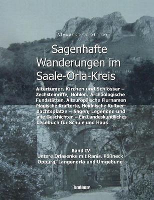 Sagenhafte Wanderungen im Saale-Orla-Kreis - Schlösser, Höhenburgen, Rittergüter, Kirchen, Keltische Orts- und Flurnamen, Zechsteinhöhlen, Archäologische Fundstätten, Magische Kraftorte, Heidnische Kultplätze: Band 4: Untere Orlasenke mit Ranis, Pößneck, O - Alexander Blöthner - cover
