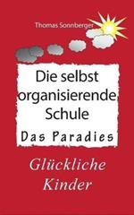 Die selbstorganisierende Schule: Paradies des Wissens, Neuronenkraftwerk, glückliche Kinder, Glückslieferung, Smart School