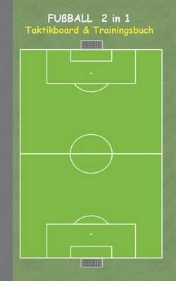 Fußball 2 in 1 Taktikboard und Trainingsbuch: Taktikbuch für Trainer, Spielstrategie, Training, Gewinnstrategie, 2D Fußballfeld, Fussball, Technik, Übungen, Fußballverein, soccer, Spielzüge, Trainer, Coach, Coaching Anweisungen, Taktik - Theo Von Taane - cover