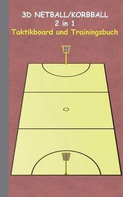3D Netball/Korbball 2 in 1 Taktikboard und Trainingsbuch: Taktikbuch für Trainer, Spielstrategie, Training, Gewinnstrategie, 3D Korbballspielfeld, Netball, Technik, Übungen, Netballverein, Spielzüge, Trainer, Coach, Coaching Anweisungen, Taktik - Theo Von Taane - cover