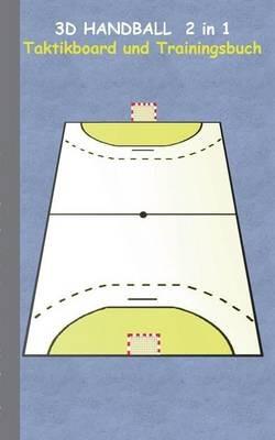 3D Handball 2 in 1 Taktikboard und Trainingsbuch: Taktikbuch für Trainer, Spielstrategie, Training, Gewinnstrategie, 3D Spielfeld, Technik, Übungen, Handballverein, Spielzüge, Trainer, Coach, Coaching Anweisungen, Taktik - Theo Von Taane - cover