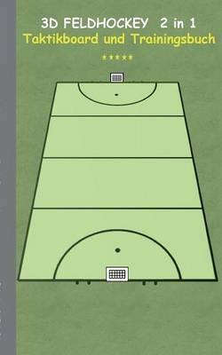 3D Feldhockey 2 in 1 Taktikboard und Trainingsbuch: Taktikbuch für Trainer, Hockey, Spielstrategie, Training, Gewinnstrategie, 3D Feldhockeyfeld, 3D Spielfeld Technik, Übungen, Feldhockeyverein, Spielzüge, Trainer, Coach, Coaching Anweisungen, Taktik - Theo Von Taane - cover