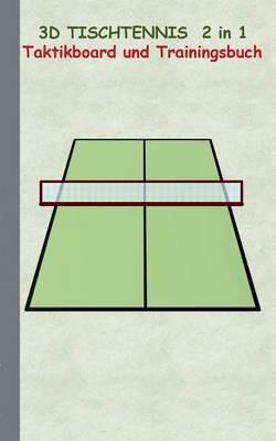 3D Tischtennis 2 in 1 Taktikboard und Trainingsbuch: Taktikbuch für Trainer, Spielstrategie, Training, Gewinnstrategie, 3D Tischtennisspielfeld, Technik, Übungen, Sportverein, Spielzüge, Trainer, Coach, Coaching Anweisungen, Taktik - Theo Von Taane - cover