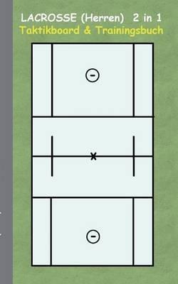 Lacrosse (Herren) 2 in 1 Taktikboard und Trainingsbuch: Taktikbuch für Trainer und Spieler, Spielstrategie, Training, Gewinnstrategie, Spieltechnik, Kampf, Übungen, Sportverein, Trainer, Coach, Coaching Anweisungen, Taktik - Theo Von Taane - cover