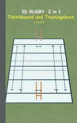 3D Rugby 2 in 1 Taktikboard und Trainingsbuch: Taktikbuch für Trainer und Spieler, Spielstrategie, Training, Gewinnstrategie, Spieltechnik, Kampf, Übungen, Sportverein, Trainer, Coach, Coaching Anweisungen, Taktik - Theo Von Taane - cover